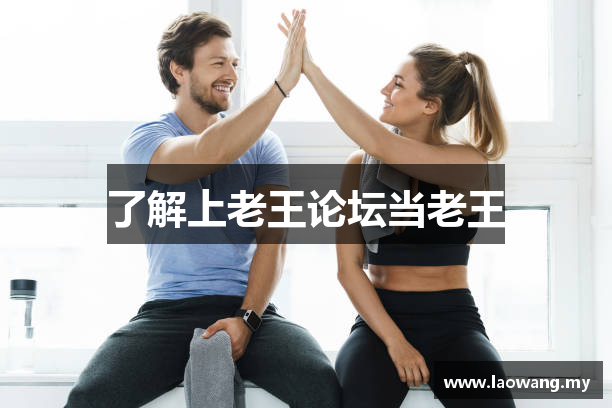 了解上老王论坛当老王